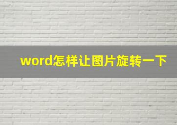 word怎样让图片旋转一下