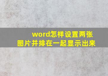 word怎样设置两张图片并排在一起显示出来