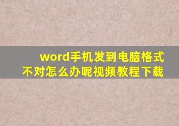 word手机发到电脑格式不对怎么办呢视频教程下载