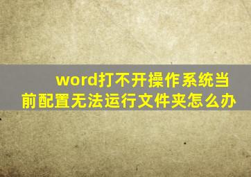 word打不开操作系统当前配置无法运行文件夹怎么办