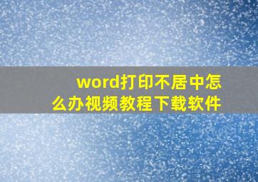 word打印不居中怎么办视频教程下载软件