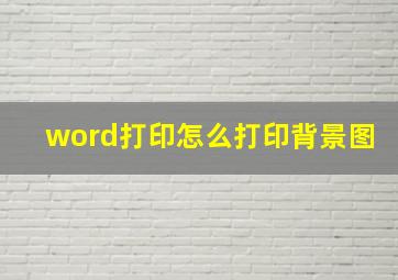 word打印怎么打印背景图