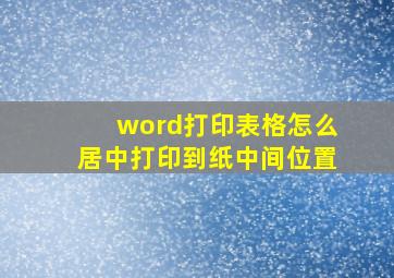 word打印表格怎么居中打印到纸中间位置