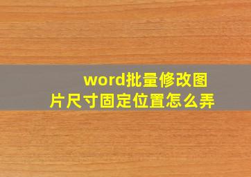 word批量修改图片尺寸固定位置怎么弄