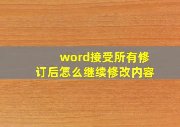 word接受所有修订后怎么继续修改内容