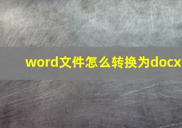 word文件怎么转换为docx