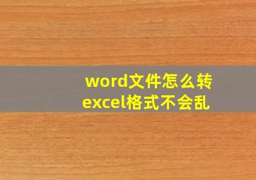 word文件怎么转excel格式不会乱