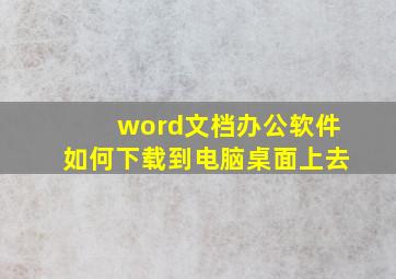 word文档办公软件如何下载到电脑桌面上去