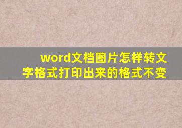 word文档图片怎样转文字格式打印出来的格式不变