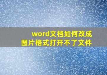 word文档如何改成图片格式打开不了文件