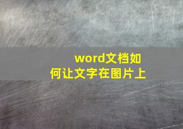 word文档如何让文字在图片上