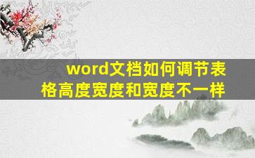 word文档如何调节表格高度宽度和宽度不一样