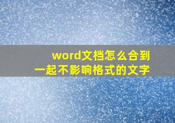 word文档怎么合到一起不影响格式的文字