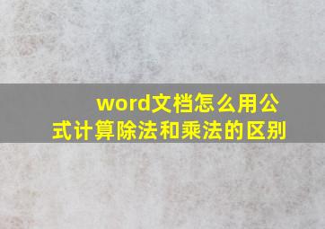 word文档怎么用公式计算除法和乘法的区别