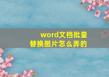 word文档批量替换图片怎么弄的