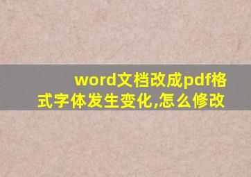 word文档改成pdf格式字体发生变化,怎么修改