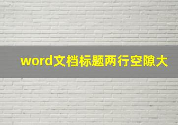 word文档标题两行空隙大