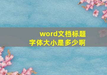 word文档标题字体大小是多少啊