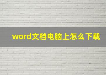 word文档电脑上怎么下载