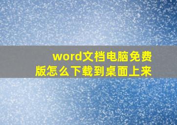 word文档电脑免费版怎么下载到桌面上来