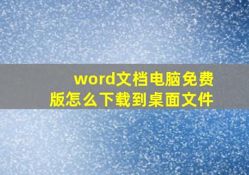 word文档电脑免费版怎么下载到桌面文件