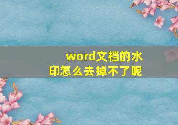 word文档的水印怎么去掉不了呢