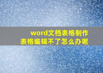 word文档表格制作表格编辑不了怎么办呢