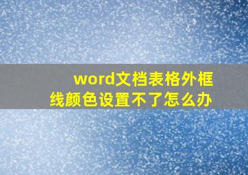 word文档表格外框线颜色设置不了怎么办