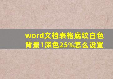 word文档表格底纹白色背景1深色25%怎么设置