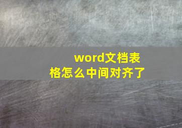 word文档表格怎么中间对齐了