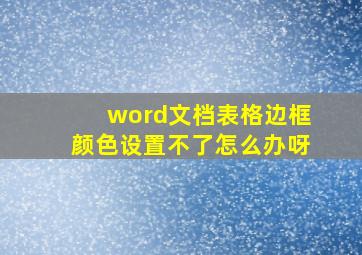 word文档表格边框颜色设置不了怎么办呀