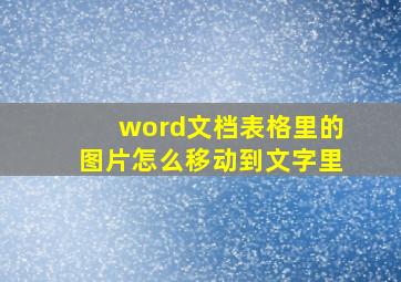 word文档表格里的图片怎么移动到文字里