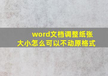 word文档调整纸张大小怎么可以不动原格式