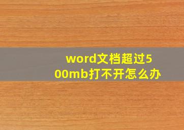 word文档超过500mb打不开怎么办