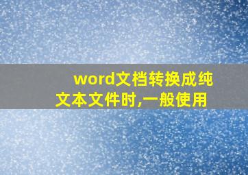 word文档转换成纯文本文件时,一般使用