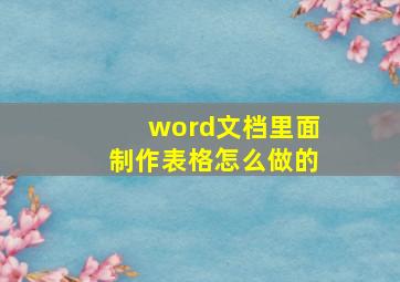 word文档里面制作表格怎么做的