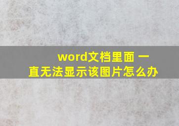 word文档里面 一直无法显示该图片怎么办