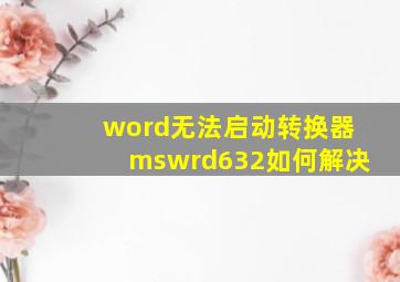 word无法启动转换器mswrd632如何解决