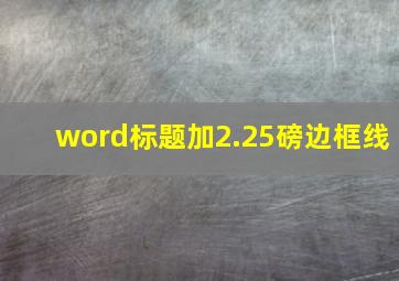 word标题加2.25磅边框线