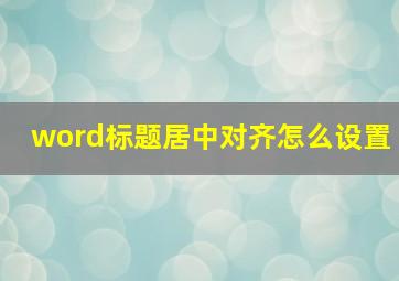 word标题居中对齐怎么设置