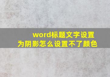 word标题文字设置为阴影怎么设置不了颜色