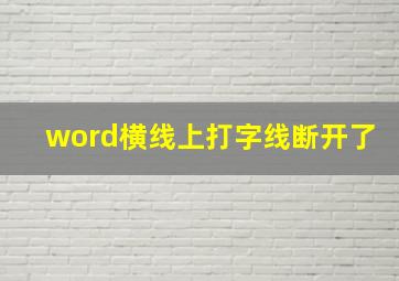 word横线上打字线断开了