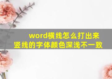 word横线怎么打出来竖线的字体颜色深浅不一致