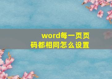 word每一页页码都相同怎么设置