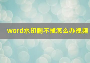 word水印删不掉怎么办视频