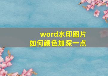 word水印图片如何颜色加深一点