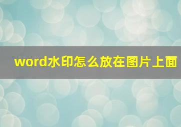 word水印怎么放在图片上面