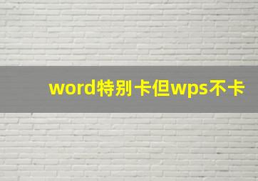 word特别卡但wps不卡