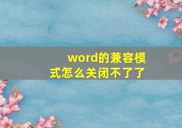 word的兼容模式怎么关闭不了了