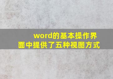 word的基本操作界面中提供了五种视图方式